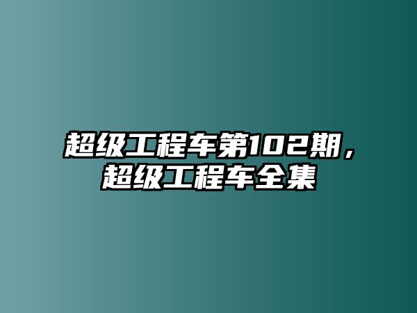 超級工程車第102期，超級工程車全集