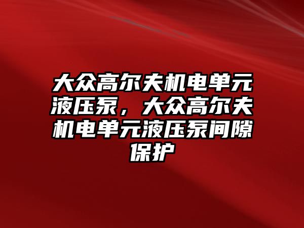 大眾高爾夫機電單元液壓泵，大眾高爾夫機電單元液壓泵間隙保護