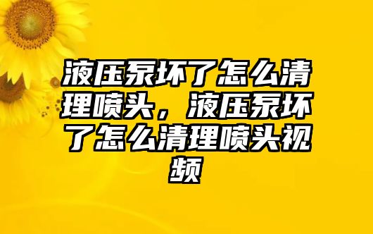 液壓泵壞了怎么清理噴頭，液壓泵壞了怎么清理噴頭視頻