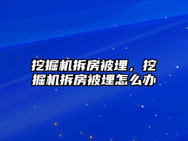 挖掘機拆房被埋，挖掘機拆房被埋怎么辦