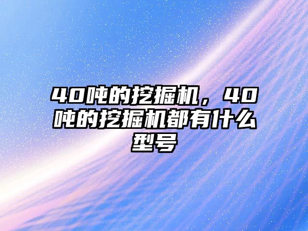 40噸的挖掘機(jī)，40噸的挖掘機(jī)都有什么型號