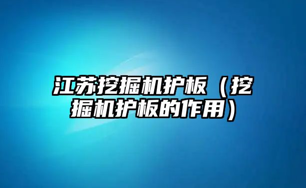 江蘇挖掘機護板（挖掘機護板的作用）