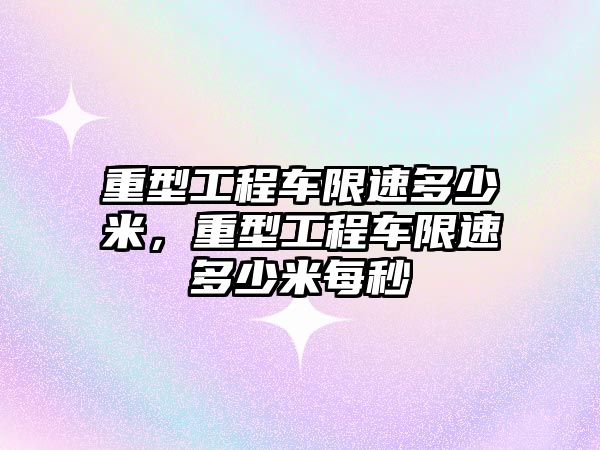 重型工程車限速多少米，重型工程車限速多少米每秒