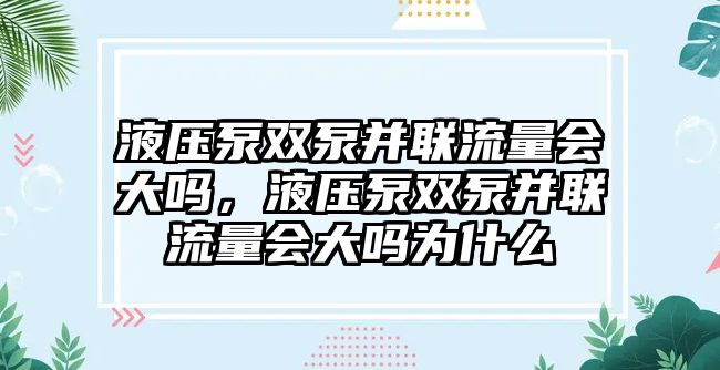 液壓泵雙泵并聯(lián)流量會大嗎，液壓泵雙泵并聯(lián)流量會大嗎為什么