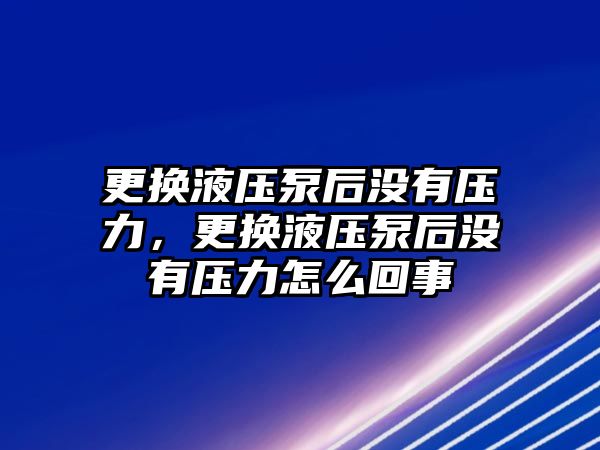 更換液壓泵后沒有壓力，更換液壓泵后沒有壓力怎么回事