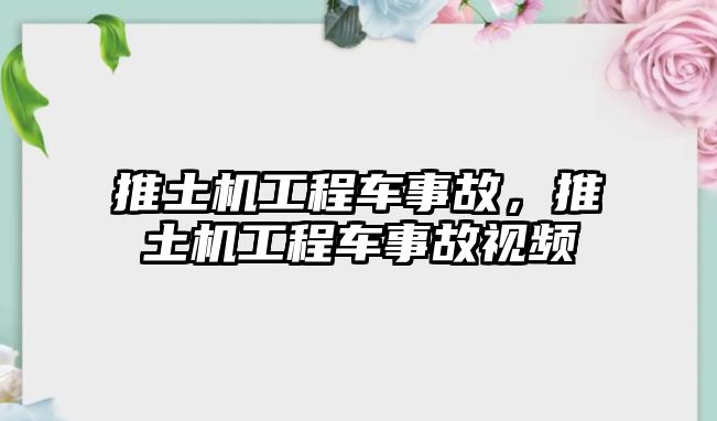 推土機(jī)工程車事故，推土機(jī)工程車事故視頻