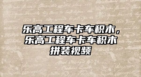 樂高工程車卡車積木，樂高工程車卡車積木拼裝視頻