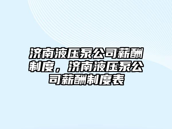 濟南液壓泵公司薪酬制度，濟南液壓泵公司薪酬制度表