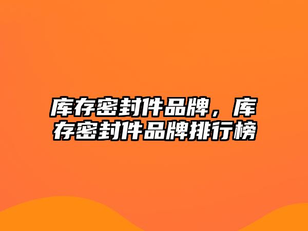 庫存密封件品牌，庫存密封件品牌排行榜