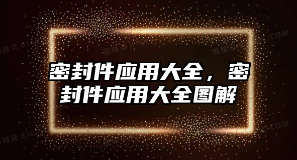 密封件應(yīng)用大全，密封件應(yīng)用大全圖解