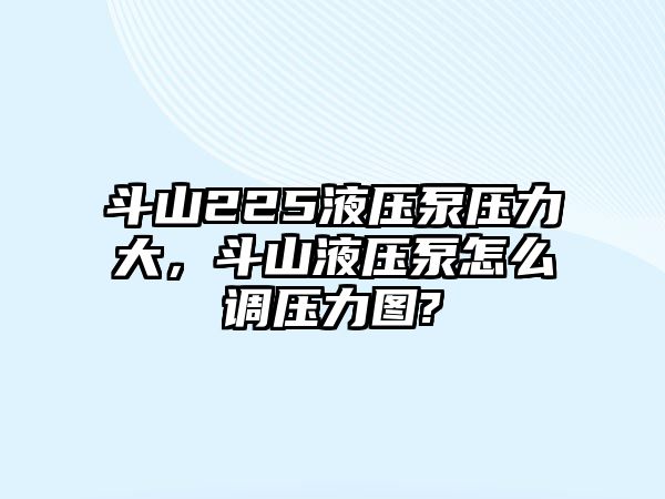 斗山225液壓泵壓力大，斗山液壓泵怎么調(diào)壓力圖?