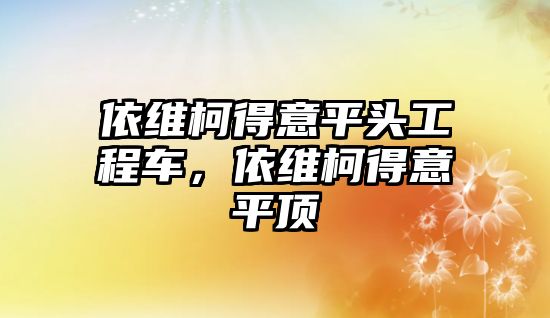 依維柯得意平頭工程車，依維柯得意平頂