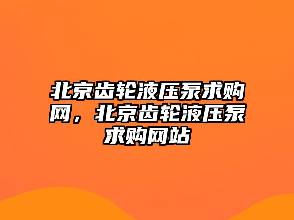 北京齒輪液壓泵求購網(wǎng)，北京齒輪液壓泵求購網(wǎng)站