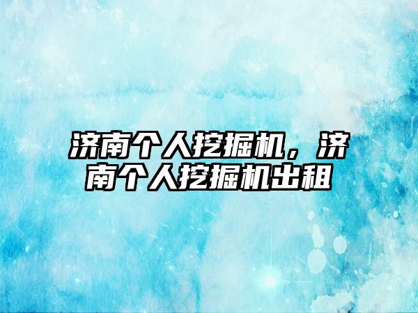 濟南個人挖掘機，濟南個人挖掘機出租