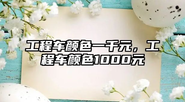 工程車顏色一千元，工程車顏色1000元