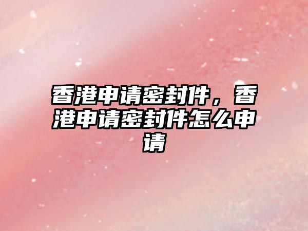 香港申請(qǐng)密封件，香港申請(qǐng)密封件怎么申請(qǐng)