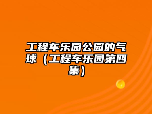 工程車樂園公園的氣球（工程車樂園第四集）