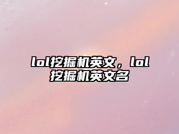 lol挖掘機(jī)英文，lol挖掘機(jī)英文名