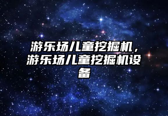 游樂場兒童挖掘機，游樂場兒童挖掘機設備