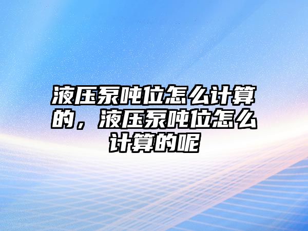 液壓泵噸位怎么計算的，液壓泵噸位怎么計算的呢