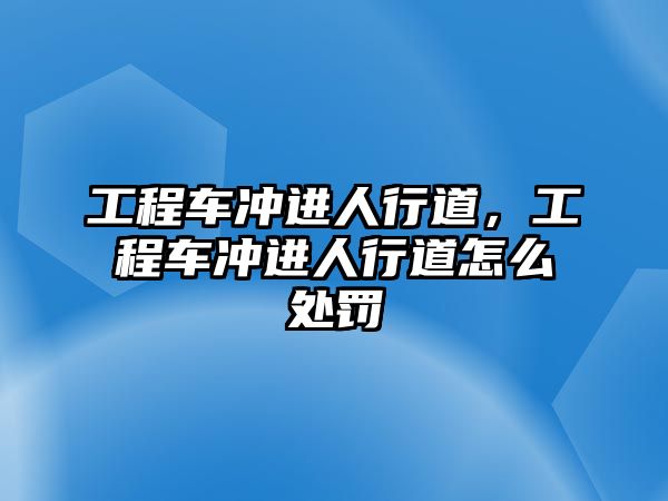 工程車沖進人行道，工程車沖進人行道怎么處罰