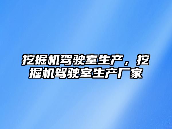 挖掘機駕駛室生產，挖掘機駕駛室生產廠家