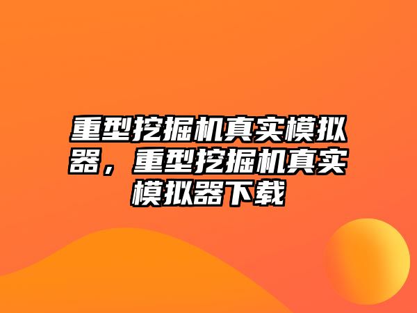 重型挖掘機真實模擬器，重型挖掘機真實模擬器下載