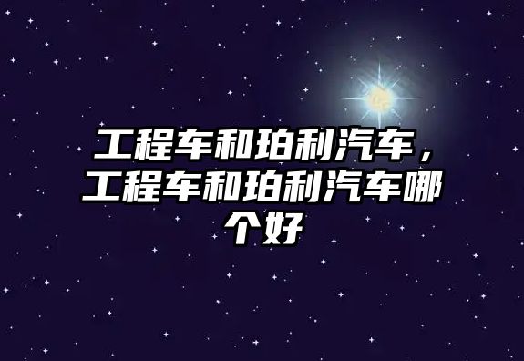 工程車和珀利汽車，工程車和珀利汽車哪個(gè)好