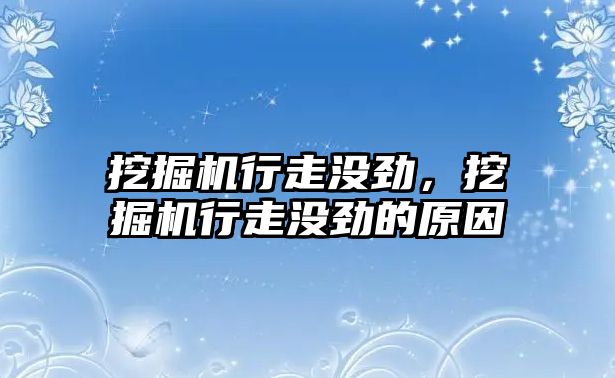 挖掘機(jī)行走沒勁，挖掘機(jī)行走沒勁的原因