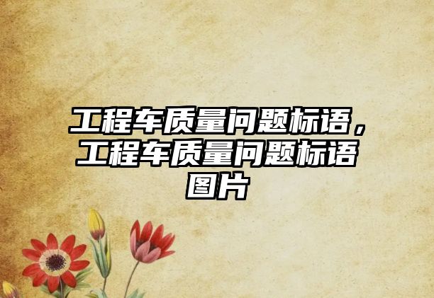 工程車質(zhì)量問題標(biāo)語，工程車質(zhì)量問題標(biāo)語圖片