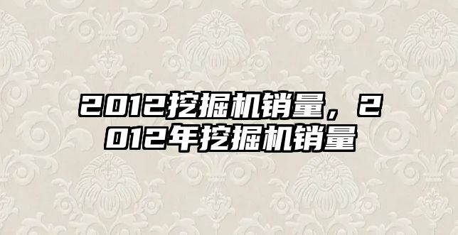 2012挖掘機(jī)銷量，2012年挖掘機(jī)銷量