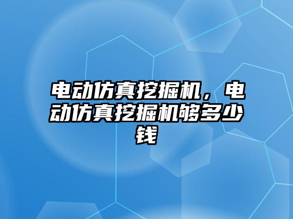 電動仿真挖掘機，電動仿真挖掘機夠多少錢