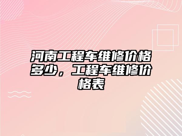 河南工程車維修價格多少，工程車維修價格表