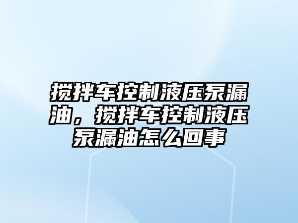 攪拌車控制液壓泵漏油，攪拌車控制液壓泵漏油怎么回事