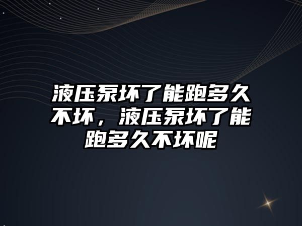 液壓泵壞了能跑多久不壞，液壓泵壞了能跑多久不壞呢