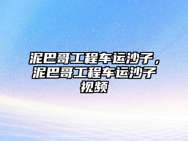 泥巴哥工程車運(yùn)沙子，泥巴哥工程車運(yùn)沙子視頻