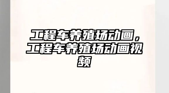 工程車養(yǎng)殖場動畫，工程車養(yǎng)殖場動畫視頻