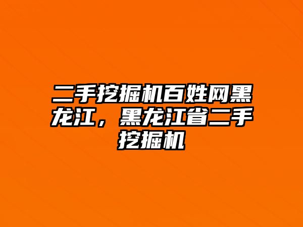 二手挖掘機百姓網(wǎng)黑龍江，黑龍江省二手挖掘機