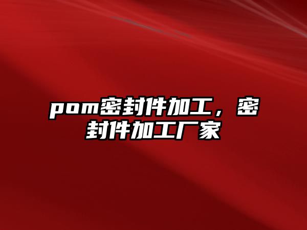 pom密封件加工，密封件加工廠家