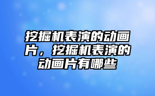 挖掘機表演的動畫片，挖掘機表演的動畫片有哪些