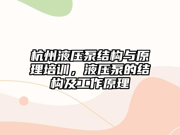 杭州液壓泵結(jié)構(gòu)與原理培訓(xùn)，液壓泵的結(jié)構(gòu)及工作原理