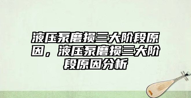 液壓泵磨損三大階段原因，液壓泵磨損三大階段原因分析