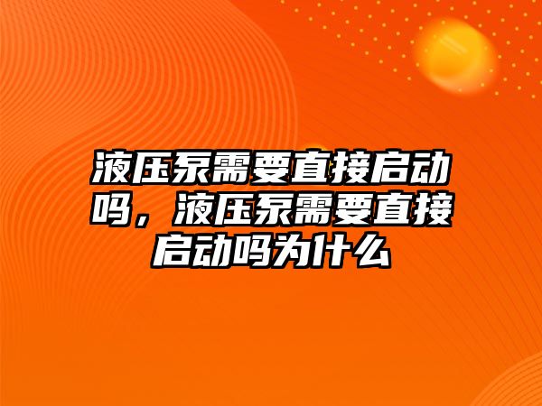 液壓泵需要直接啟動嗎，液壓泵需要直接啟動嗎為什么