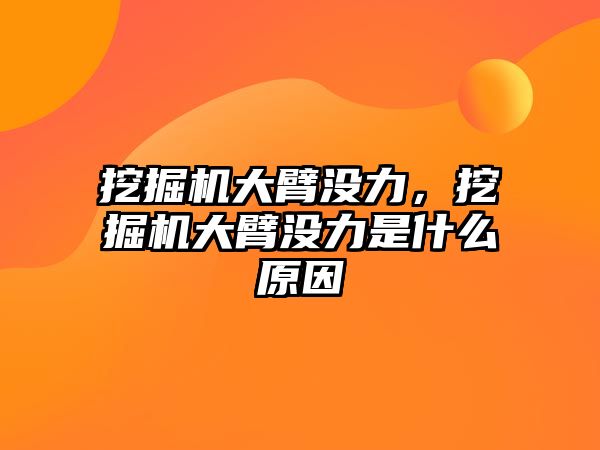 挖掘機大臂沒力，挖掘機大臂沒力是什么原因