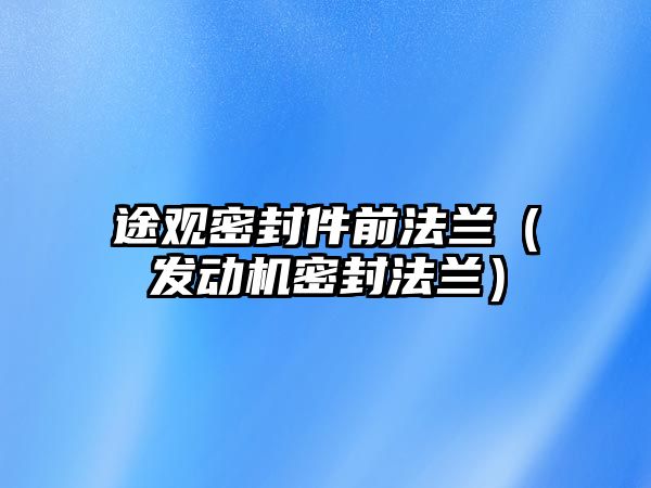 途觀密封件前法蘭（發(fā)動機密封法蘭）