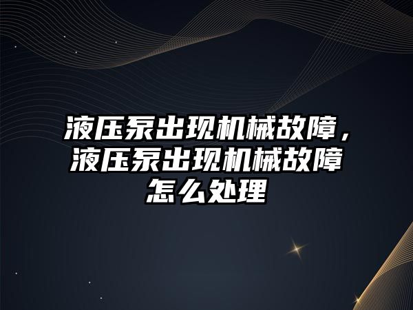 液壓泵出現(xiàn)機械故障，液壓泵出現(xiàn)機械故障怎么處理