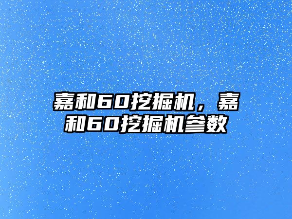 嘉和60挖掘機，嘉和60挖掘機參數(shù)