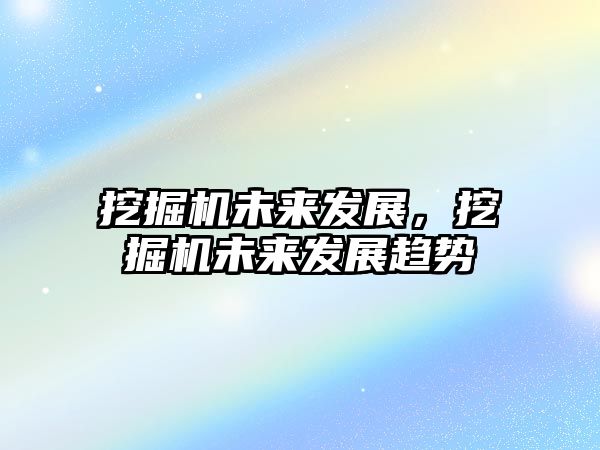 挖掘機(jī)未來(lái)發(fā)展，挖掘機(jī)未來(lái)發(fā)展趨勢(shì)