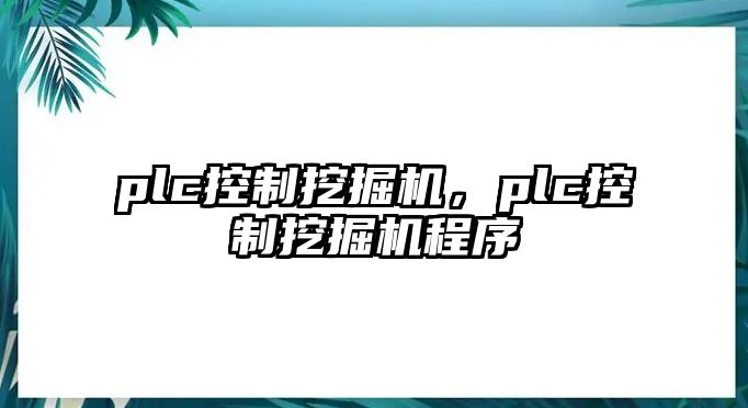 plc控制挖掘機(jī)，plc控制挖掘機(jī)程序