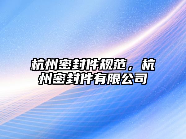 杭州密封件規(guī)范，杭州密封件有限公司